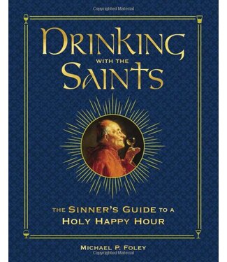 Drinking With the Saints: the Sinner's Guide To a Holy Happy Hour by Michael P. Foley