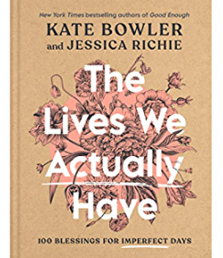 Lives We Actually Have: 100 Blessings For Imperfect Days by Kate Bowler