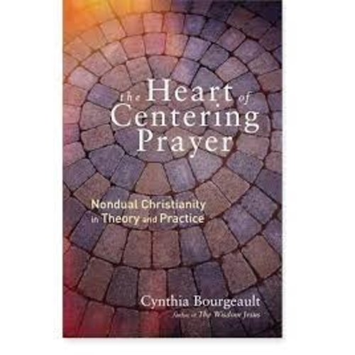 BOURGEAULT, CYNTHIA The Heart of Centering Prayer : Nondual Christianity In Theory And Practice