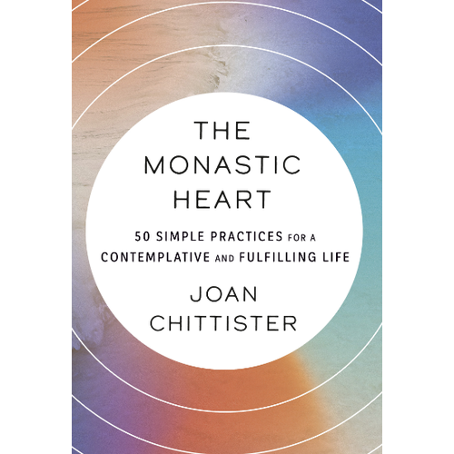 The Monastic Heart: 50 Simple Practices For a Contemplative And Fulfilling Life by Joan Chittester