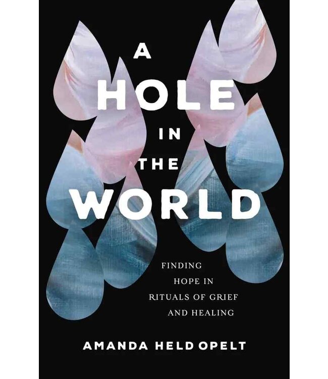 A Hole In the World: Finding Hope In Rituals of Grief And Healing  by Amanda Held Opelt