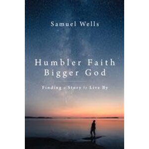 Humbler Faith Bigger God by Samuel Wells