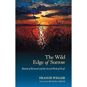WELLER, FRANCIS The Wild Edge of Sorrow: Rituals of Renewal And the Sacred Work of Grief by Francis Weller