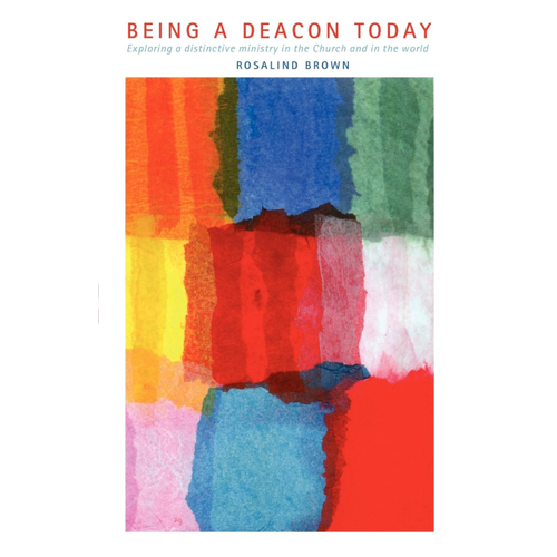 Being a Deacon Today: Exploring a Distinctive Ministry in the Church and the World by Rosalind Brown