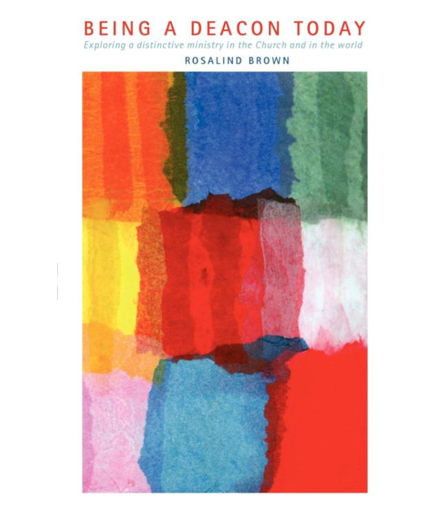 Being a Deacon Today: Exploring a Distinctive Ministry in the Church and the World by Rosalind Brown