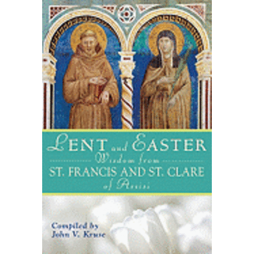 Lent And Easter Wisdom From St. Francis And St. Clare of Assisi by John Kruse