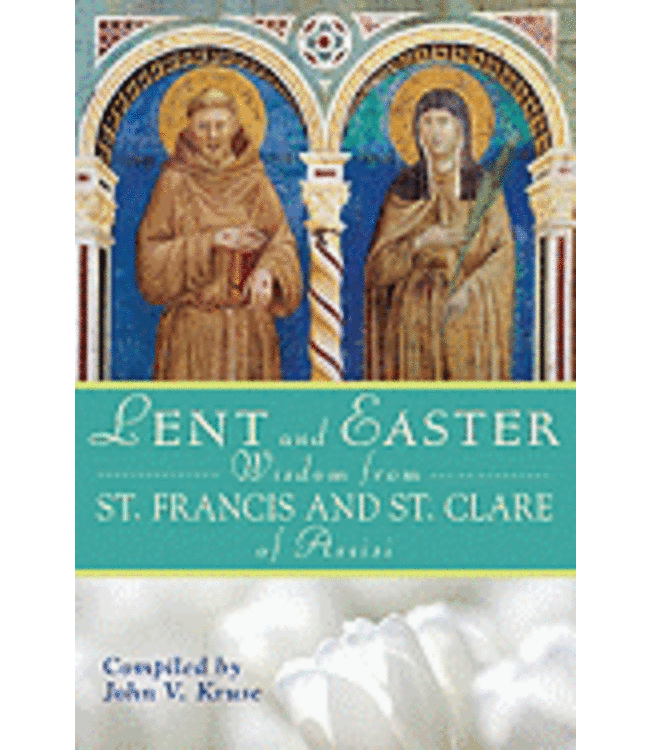 Lent And Easter Wisdom From St. Francis And St. Clare of Assisi by John Kruse