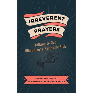 Irreverent Prayers: Talking to God When You're Seriously Sick