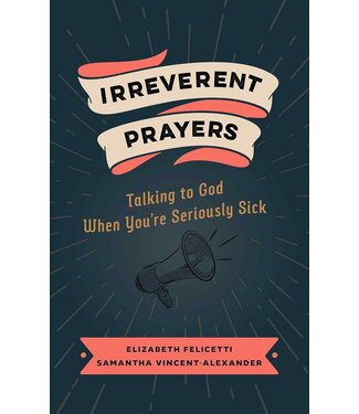 Irreverent Prayers: Talking to God When You're Seriously Sick