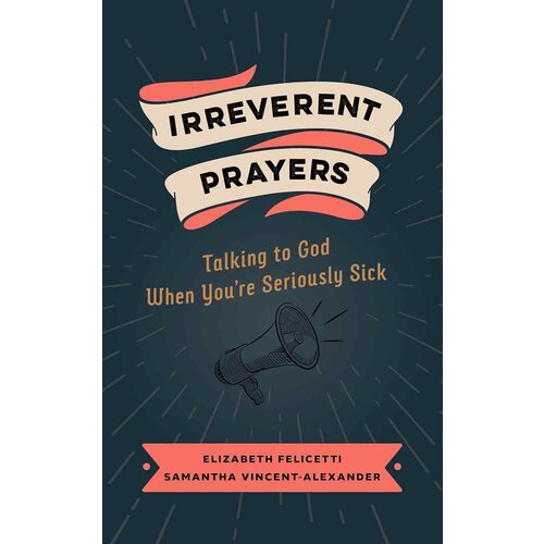 Irreverent Prayers: Talking to God When You're Seriously Sick