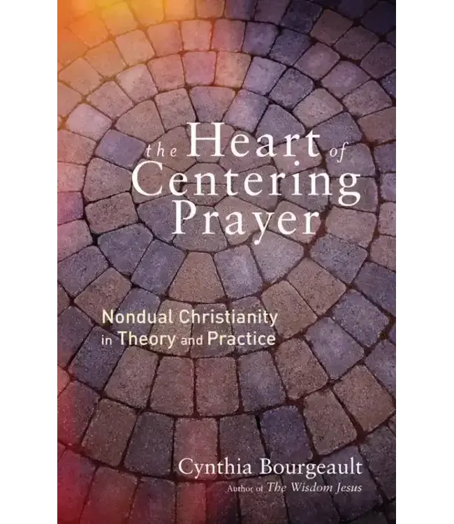 BOURGEAULT, CYNTHIA The Heart of Centering Prayer : Nondual Christianity In Theory And Practice