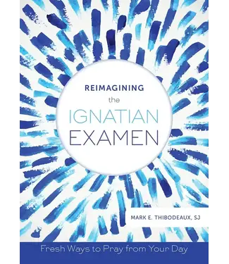 THIBODEAUX, MARK Reimagining the Ignatian Examen: Ways To Pray From Your Day