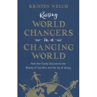 Raising World Changers in a Changing World: How One Family Discovered the Beauty of Sacrifice and the Joy of Giving (Kristen Welch), Paperback