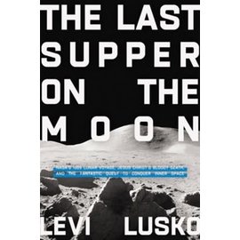 The Last Supper on the Moon: NASA's 1969 Lunar Voyage, Jesus Christ's Bloody Death, and the Fantastic Quest to Conquer Inner Space (Levi Lusko), Hardcover