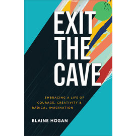 Exit the Cave: Embracing a Life of Courage, Creativity, and Radical Imagination (Blaine Hogan), Paperback
