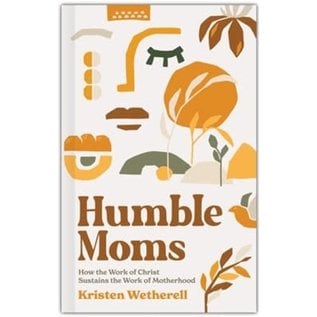 Humble Moms: How the Work of Christ Sustains the Work of Motherhood (Kristen Wetherell), Hardcover