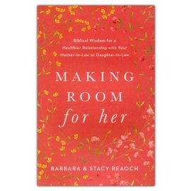 Making Room for Her: Biblical Wisdom for a Healthier Relationship with Your Mother-In-Law or Daughter-In-Law (Barbara & Stacy Reaoch), Paperback