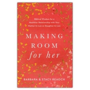 Making Room for Her: Biblical Wisdom for a Healthier Relationship with Your Mother-In-Law or Daughter-In-Law (Barbara & Stacy Reaoch), Paperback