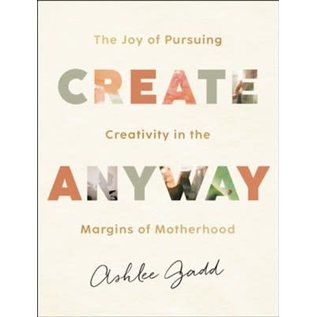 Create Anyway: The Joy of Pursuing Creativity in the Margins of Motherhood (Ashlee Gadd), Hardcover