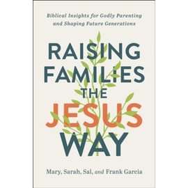 Raising Families the Jesus Way: Biblical Insights for Godly Parenting and Shaping Future Generations (Mary, Sarah, Sal, & Frank Garcia), Paperback