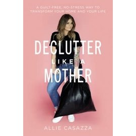 Declutter Like a Mother: A Guilt Free, No Stress Way to Transform Your Home and Your Life (Allie Casazza), Paperback