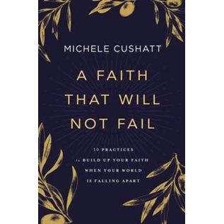 COMING MARCH 2023 A Faith That Will Not Fail: 10 Practices to Build Up Your Faith When Your World Is Falling Apart (Michele Cushatt), Paperback
