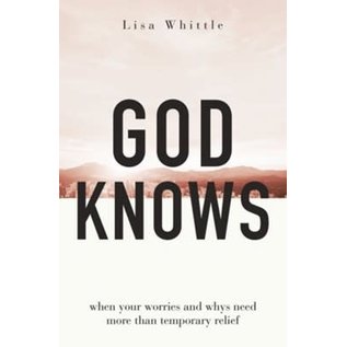 God Knows: When Your Worries and Whys Need More Than Temporary Relief (Lisa Whittle), Paperback