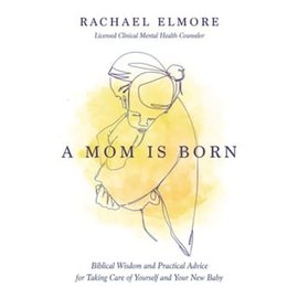 A Mom Is Born: Biblical Wisdom and Practical Advice for Taking Care of Yourself and Your New Baby (Rachael Elmore), Paperback