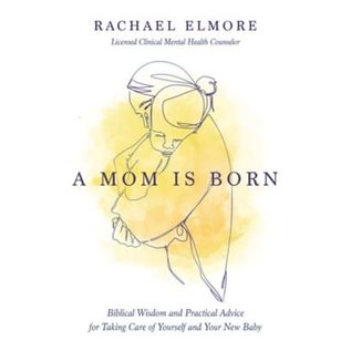 A Mom Is Born: Biblical Wisdom and Practical Advice for Taking Care of Yourself and Your New Baby (Rachael Elmore), Paperback