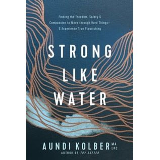Strong like Water: Finding the Freedom, Safety, and Compassion to Move through Hard Things-and Experience True Flourishing (Aundi Kolber), Paperback