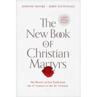 The New Book of Christian Martyrs: The Heroes of Our Faith from the 1st Century to the 21st Century (Johnnie Moore & Jerry Pattengale), Hardcover