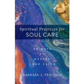 Spiritual Practices for Soul Care: 40 Ways to Deepen Your Faith (Barbara L. Peacock), Paperback