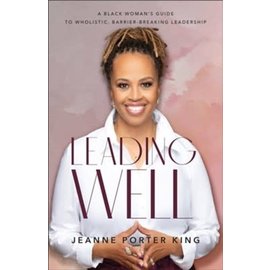 Leading Well: A Black Woman's Guide to Wholistic, Barrier-Breaking Leadership (Jeanne Porter King), Paperback