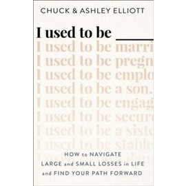 I Used to Be ___: How to Navigate Large and Small Losses in Life and Find Your Path Forward (Chuck & Ashley Elliott), Paperback