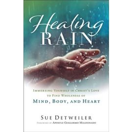Healing Rain: Immersing Yourself in Christ's Love to Find Wholeness of Mind, Body, and Heart (Sue Detweiler), Paperback