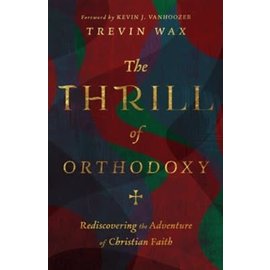 The Thrill of Orthodoxy: Rediscovering the Adventure of Christian Faith (Trevin Wax), Hardcover
