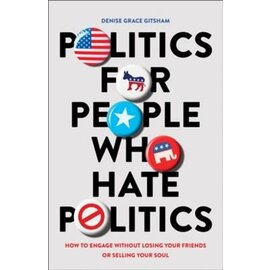 Politics for People Who Hate Politics: How to Engage without Losing Your Friends or Selling Your Soul (Denise Grace Gitsham), Paperback