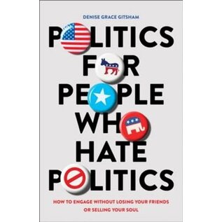 Politics for People Who Hate Politics: How to Engage without Losing Your Friends or Selling Your Soul (Denise Grace Gitsham), Paperback