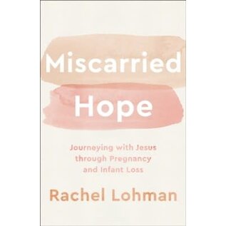 Miscarried Hope: Journeying with Jesus through Pregnancy and Infant Loss (Rachel Lohman), Paperback