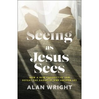 Seeing as Jesus Sees: How a New Perspective Can Defeat the Darkness and Awaken Joy (Alan Wright), Hardcover