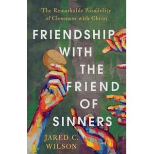 Friendship with the Friend of Sinners: The Remarkable Possibility of Closeness with Christ (Jared C. Wilson), Paperback