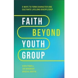 Faith Beyond Youth Group: Five Ways to Form Character and Cultivate Lifelong Discipleship (Kara Powell, Jen Bradbury, Brad M. Griffin), Hardcover