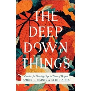 The Deep Down Things: Practices for Growing Hope in Times of Despair (Amber C. Haines & Seth Haines), Paperback