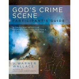 God'S Crime Scene: A Cold-case Detective Examines the Evidence for a Divinely Created Universe Participant'S Guide (J. Warner Wallace)