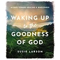 Waking Up to the Goodness of God: 40 Days Toward Healing and Wholeness (Susie Larson), Hardcover
