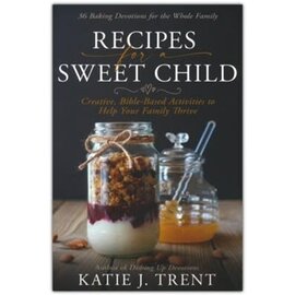 Recipes for a Sweet Child: Creative, Bible-Based Activities to Help Your Family Thrive (Katie J. Trent), Paperback