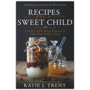 Recipes for a Sweet Child: Creative, Bible-Based Activities to Help Your Family Thrive (Katie J. Trent), Paperback