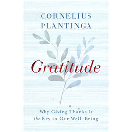 Gratitude: Why Giving Thanks Is the Key to Our Well-Being (Cornelius Plantinga), Hardcover