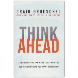 Think Ahead: 7 Decisions You Can Make Today for the Life You Want Tomorrow (Craig Groeschel), Hardcover