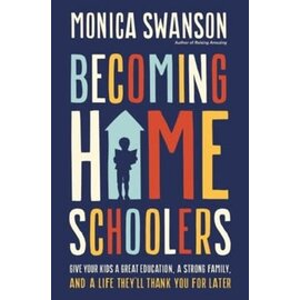 COMING MAY 2024 Becoming Homeschoolers: Give Your Kids a Great Education, a Strong Family, and a Life They'll Thank You for Later (Monica Swanson), Paperback